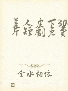 美人皮下300斤短剧免费播放