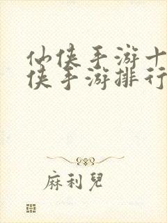 仙侠手游十大仙侠手游排行榜