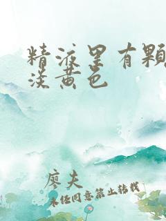 精液里有颗粒状淡黄色