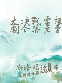 大决战电视连续剧全集免费在线播放