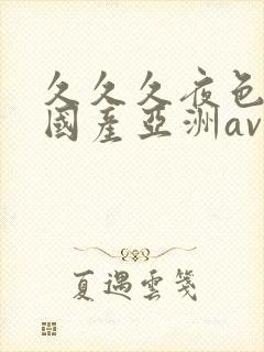 久久久夜色精品国产亚洲av高清