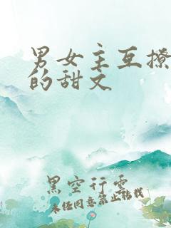 男女主互撩互宠的甜文