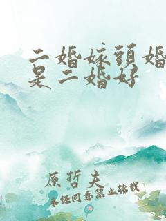 二婚嫁头婚好还是二婚好