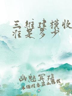 三维建模收费标准是多少