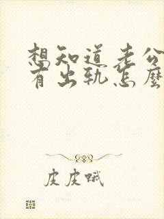 想知道老公有没有出轨怎么查