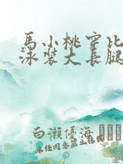 马小桃穿比基尼泳装大长腿