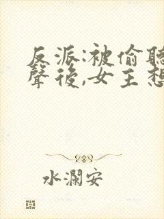 反派:被偷听心声后,女主想当我后宫