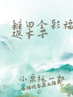 雏田全彩福利无遮本子
