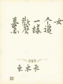 喜欢一个女孩子怎么样追