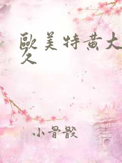 欧美特黄大片久久