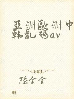 亚洲欧洲中文日韩乱码av