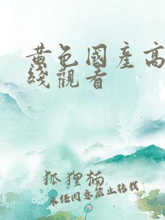 黄色国产高清在线观看