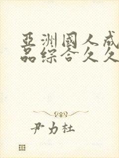 亚洲国人成人精品综合久久久久久