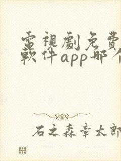 电视剧免费观看软件app哪个好