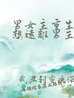 男女主重生女主想远离男主古文