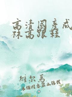 高清国产成人丝袜高跟鞋