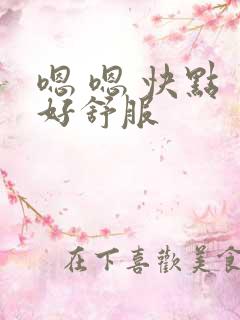 嗯 嗯 快点 好舒服