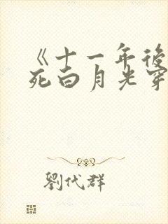 《十一年后,早死白月光穿回来了》