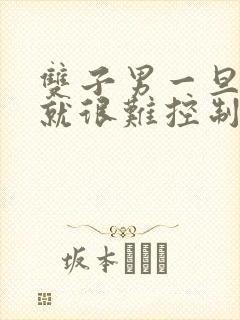 双子男一旦接吻就很难控制自己