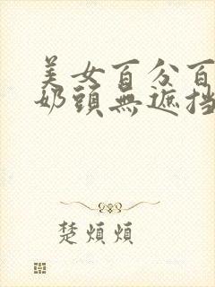 美女百分百露出奶头无遮挡