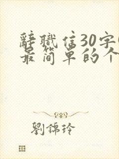 辞职信30字(最简单的个人辞职原因)