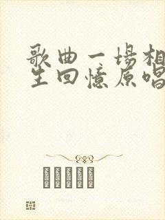 歌曲一场相遇一生回忆原唱