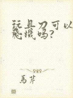 玩具刀可以带上飞机吗?