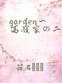 garden～高岭家の二轮花～