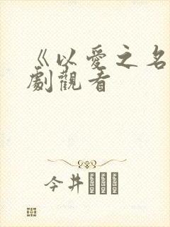 《以爱之名》短剧观看