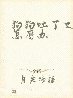 狗狗吐了又拉稀怎么办