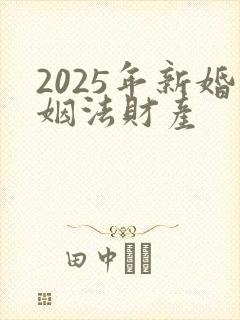 2025年新婚姻法财产