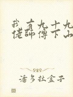 我有九十九个大佬师傅下山即无敌