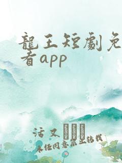 龙王短剧免费观看app