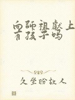 向师祖献上咸鱼有孩子吗