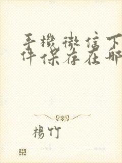 手机微信下载文件保存在哪里