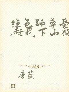 绝色师尊受不了,赶我下山祸害师姐 第9章