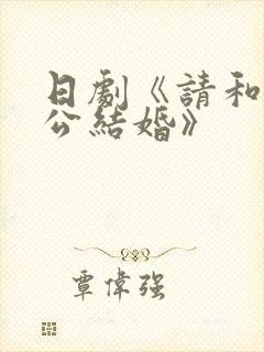 日剧《请和我老公结婚》