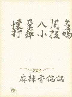 怀孕八周多可以打掉小孩吗