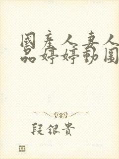 国产人妻人伦精品婷婷动图