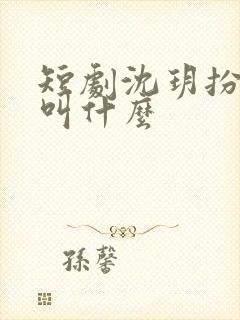 短剧沈玥扮演者叫什么