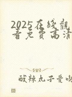 2025在线观看免费高清电视剧大全