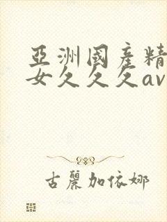 亚洲国产精品美女久久久av