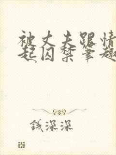 被丈夫跟情敌一起囚禁笔趣阁