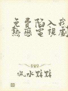 免费陷入我们的热恋电视剧