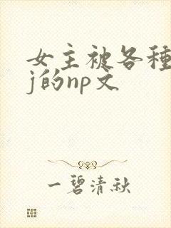 女主被各种人qj的np文