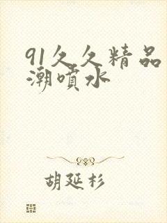 91久久精品高潮喷水