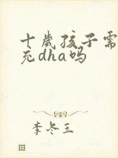 十岁孩子需要补充dha吗