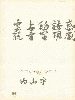 云上的诱惑免费观看电视剧全集