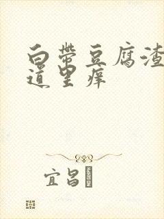 白带豆腐渣样阴道里痒