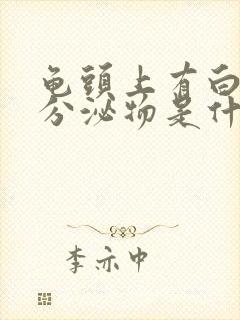 龟头上有白色的分泌物是什么